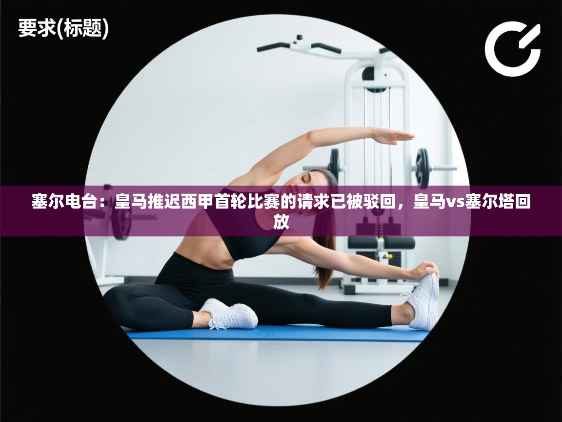 塞尔电台：皇马推迟西甲首轮比赛的请求已被驳回，皇马vs塞尔塔回放