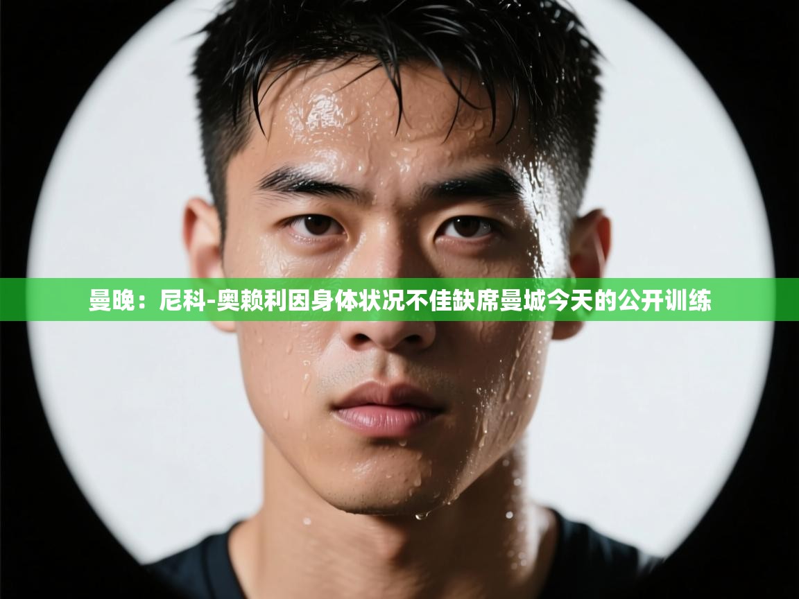 曼晚：尼科-奥赖利因身体状况不佳缺席曼城今天的公开训练  第1张