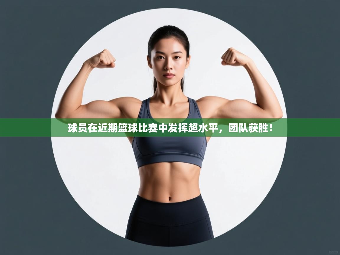 球员在近期篮球比赛中发挥超水平，团队获胜！  第1张