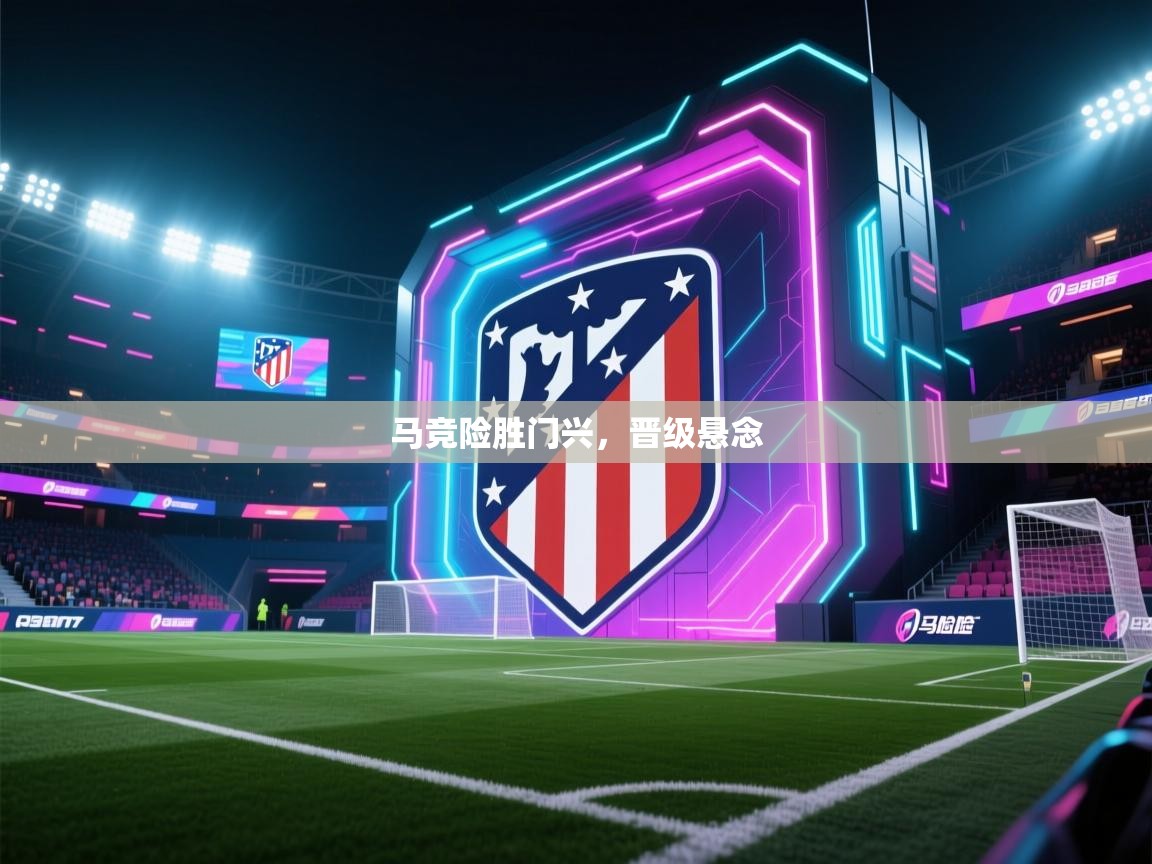 马竞险胜门兴，晋级悬念  第1张