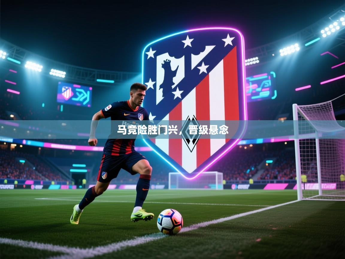 马竞险胜门兴，晋级悬念  第2张