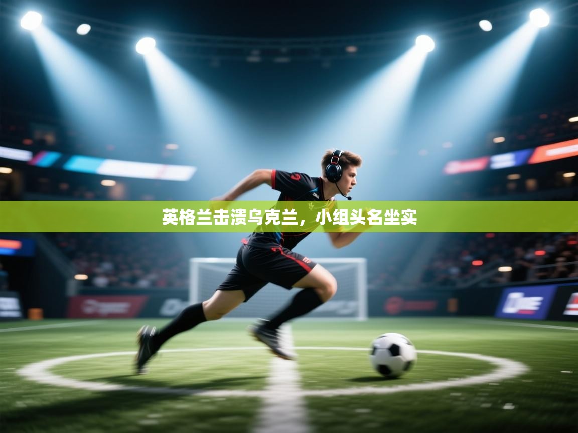 英格兰击溃乌克兰，小组头名坐实  第1张