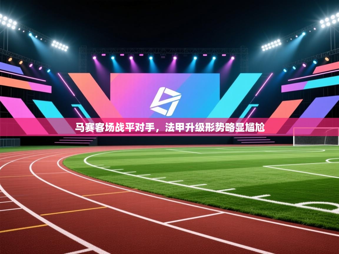 马赛客场战平对手，法甲升级形势略显尴尬  第1张